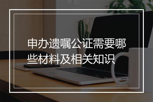 申办遗嘱公证需要哪些材料及相关知识