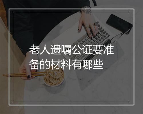 老人遗嘱公证要准备的材料有哪些