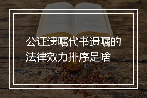 公证遗嘱代书遗嘱的法律效力排序是啥