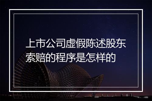 上市公司虚假陈述股东索赔的程序是怎样的
