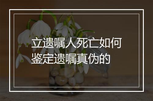 立遗嘱人死亡如何鉴定遗嘱真伪的