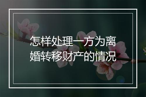 怎样处理一方为离婚转移财产的情况