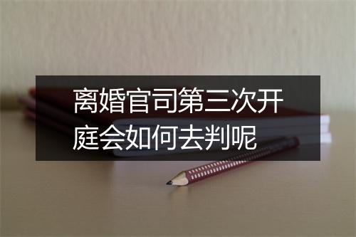 离婚官司第三次开庭会如何去判呢