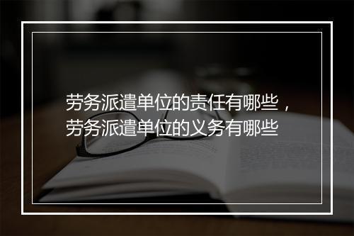 劳务派遣单位的责任有哪些，劳务派遣单位的义务有哪些