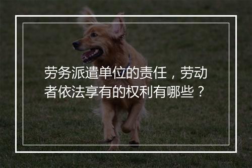 劳务派遣单位的责任，劳动者依法享有的权利有哪些？