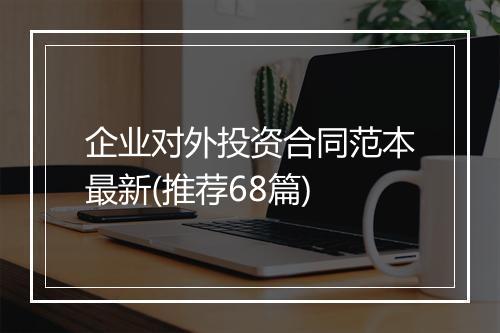 企业对外投资合同范本最新(推荐68篇)