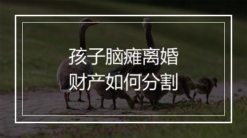 孩子脑瘫离婚财产如何分割