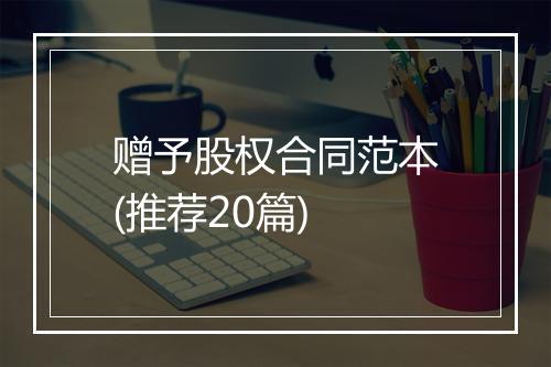 赠予股权合同范本(推荐20篇)
