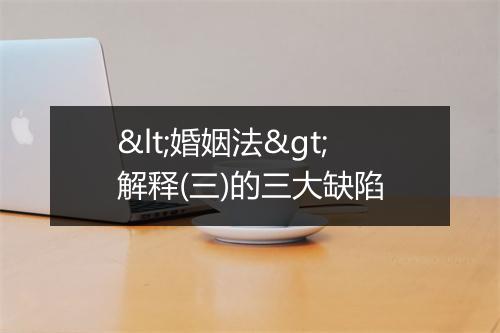 <婚姻法>解释(三)的三大缺陷