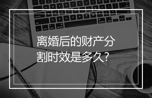 离婚后的财产分割时效是多久?