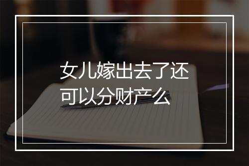 女儿嫁出去了还可以分财产么