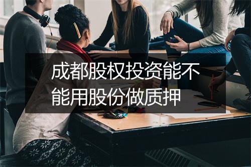 成都股权投资能不能用股份做质押