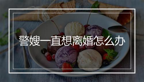 警嫂一直想离婚怎么办