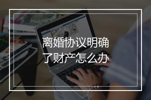离婚协议明确了财产怎么办