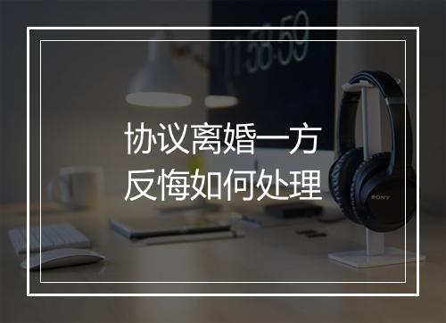 协议离婚一方反悔如何处理