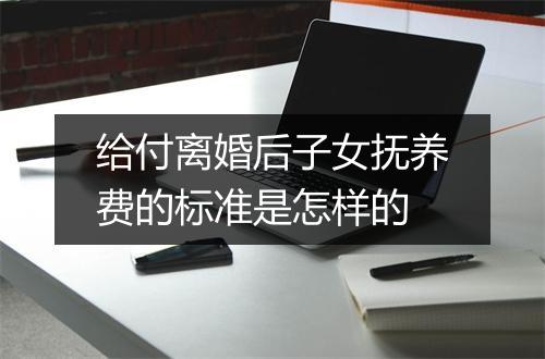 给付离婚后子女抚养费的标准是怎样的