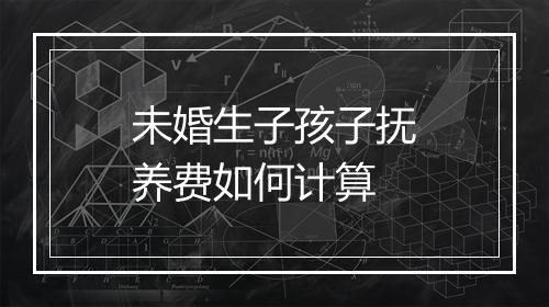 未婚生子孩子抚养费如何计算