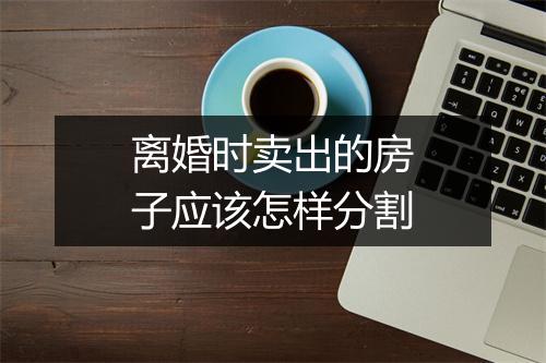 离婚时卖出的房子应该怎样分割