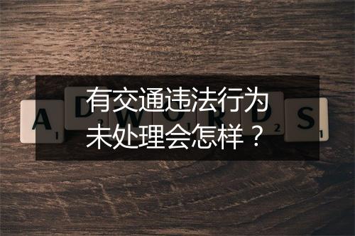 有交通违法行为未处理会怎样？