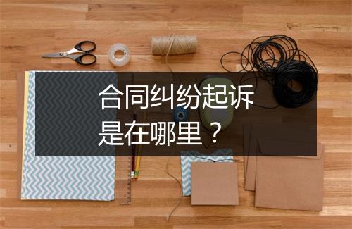 合同纠纷起诉是在哪里？