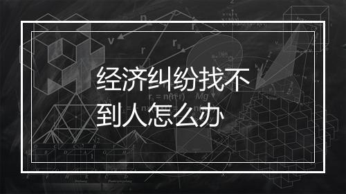经济纠纷找不到人怎么办
