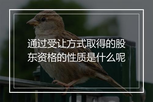 通过受让方式取得的股东资格的性质是什么呢