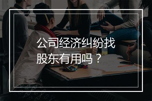 公司经济纠纷找股东有用吗？