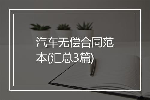 汽车无偿合同范本(汇总3篇)
