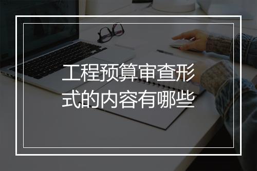 工程预算审查形式的内容有哪些