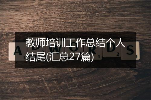 教师培训工作总结个人结尾(汇总27篇)