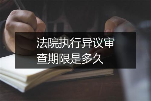 法院执行异议审查期限是多久