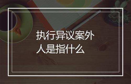 执行异议案外人是指什么