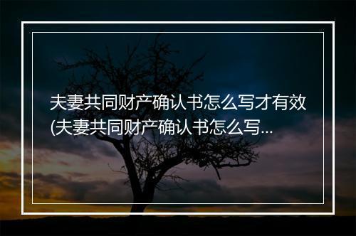 夫妻共同财产确认书怎么写才有效(夫妻共同财产确认书怎么写?)