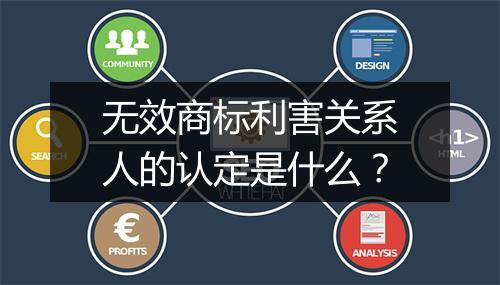 无效商标利害关系人的认定是什么？