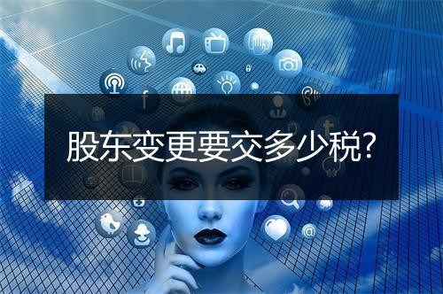 股东变更要交多少税?