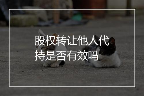 股权转让他人代持是否有效吗