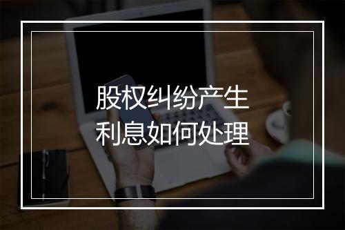 股权纠纷产生利息如何处理