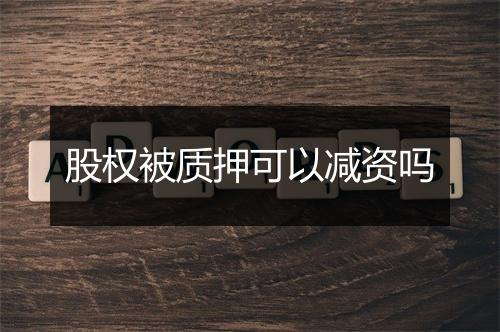 股权被质押可以减资吗