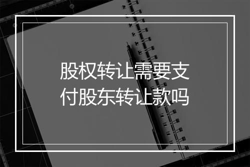 股权转让需要支付股东转让款吗
