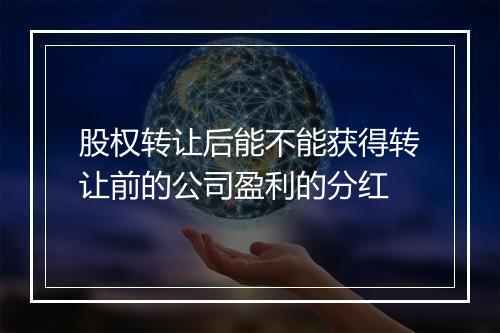 股权转让后能不能获得转让前的公司盈利的分红