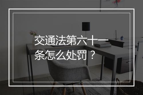 交通法第六十一条怎么处罚？