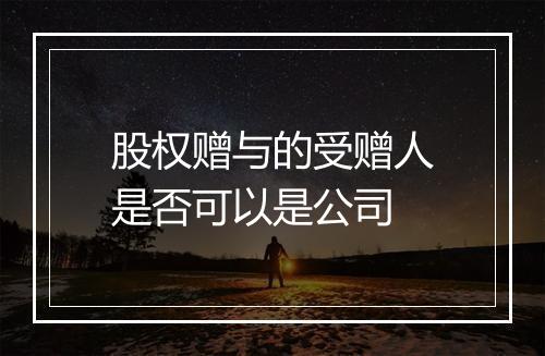 股权赠与的受赠人是否可以是公司