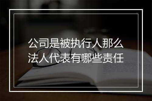 公司是被执行人那么法人代表有哪些责任