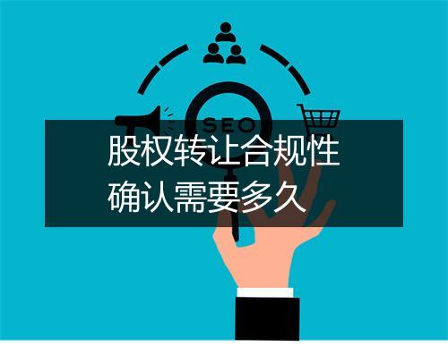 股权转让合规性确认需要多久