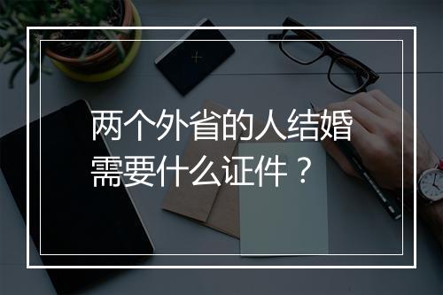 两个外省的人结婚需要什么证件？