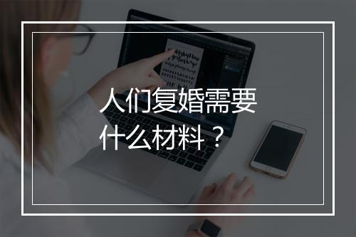 人们复婚需要什么材料？