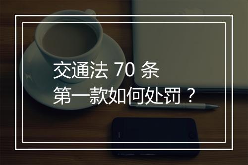 交通法 70 条第一款如何处罚？
