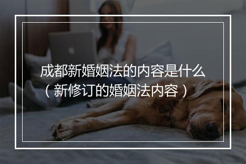 成都新婚姻法的内容是什么（新修订的婚姻法内容）