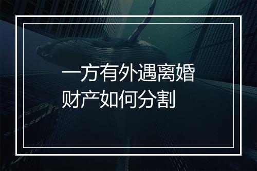 一方有外遇离婚财产如何分割