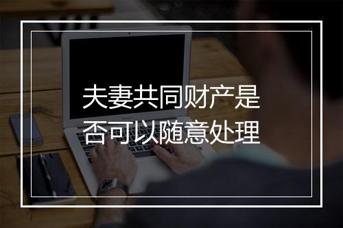夫妻共同财产是否可以随意处理